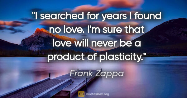 Frank Zappa quote: "I searched for years I found no love. I'm sure that love will..."