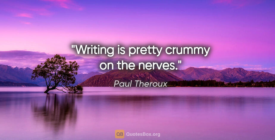 Paul Theroux quote: "Writing is pretty crummy on the nerves."