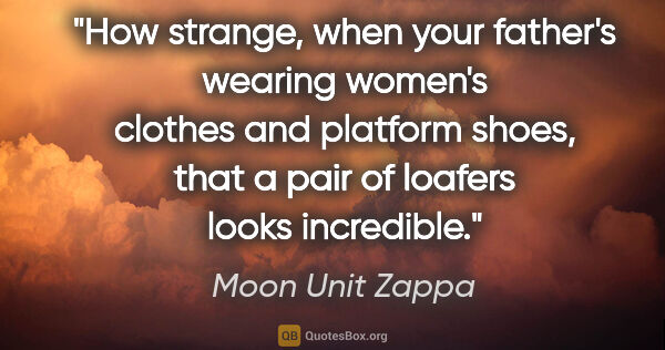 Moon Unit Zappa quote: "How strange, when your father's wearing women's clothes and..."