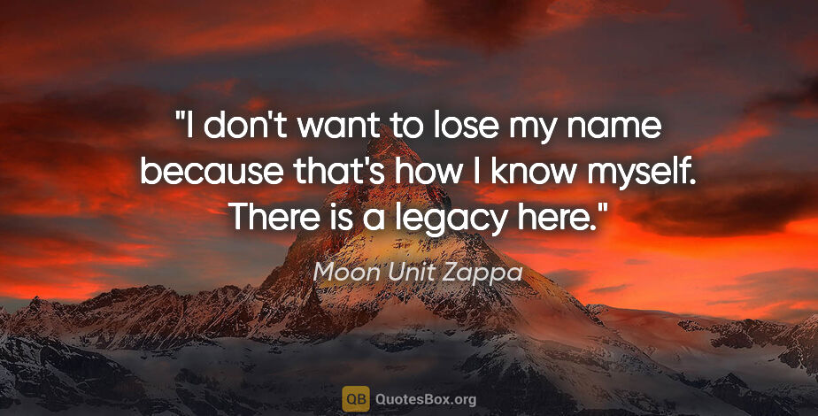 Moon Unit Zappa quote: "I don't want to lose my name because that's how I know myself...."