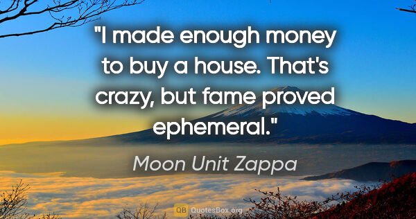 Moon Unit Zappa quote: "I made enough money to buy a house. That's crazy, but fame..."