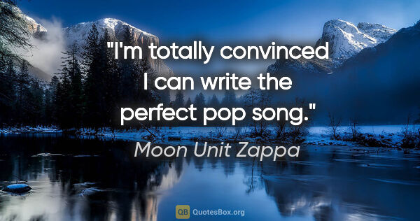 Moon Unit Zappa quote: "I'm totally convinced I can write the perfect pop song."