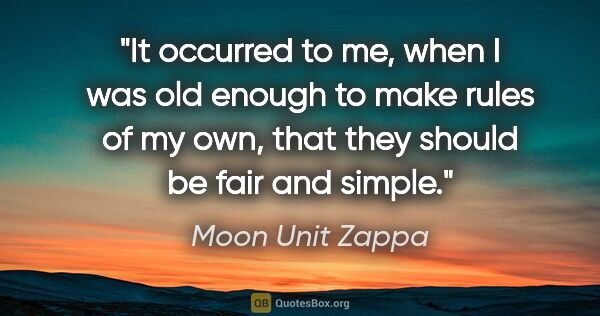 Moon Unit Zappa quote: "It occurred to me, when I was old enough to make rules of my..."