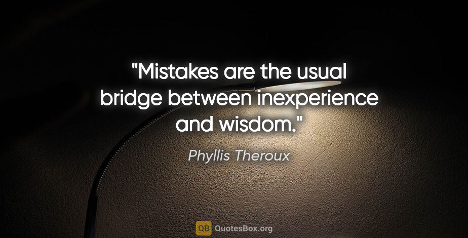 Phyllis Theroux quote: "Mistakes are the usual bridge between inexperience and wisdom."