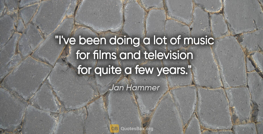 Jan Hammer quote: "I've been doing a lot of music for films and television for..."