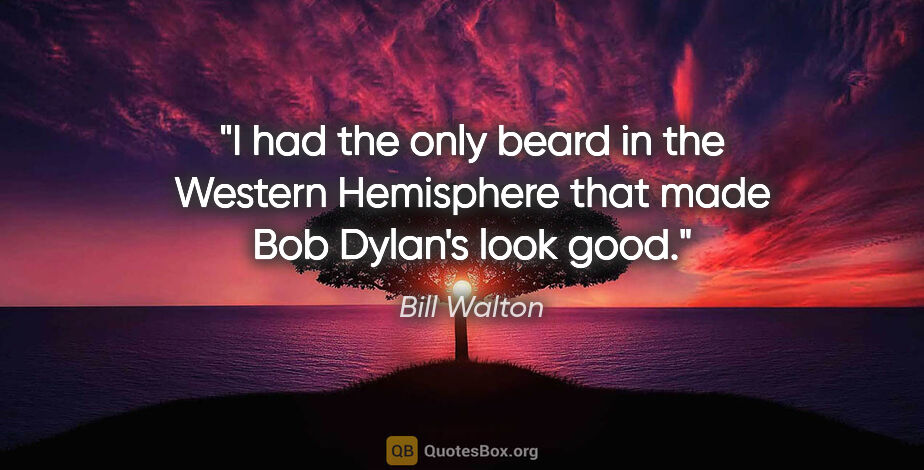 Bill Walton quote: "I had the only beard in the Western Hemisphere that made Bob..."