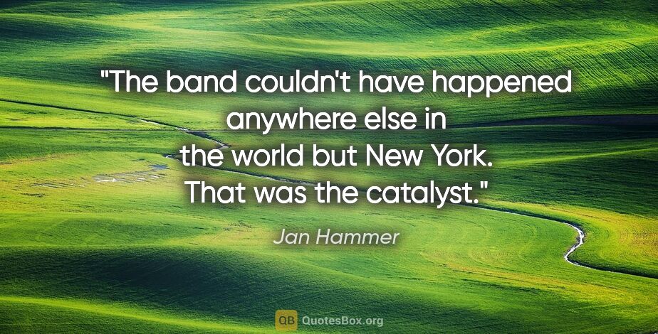 Jan Hammer quote: "The band couldn't have happened anywhere else in the world but..."