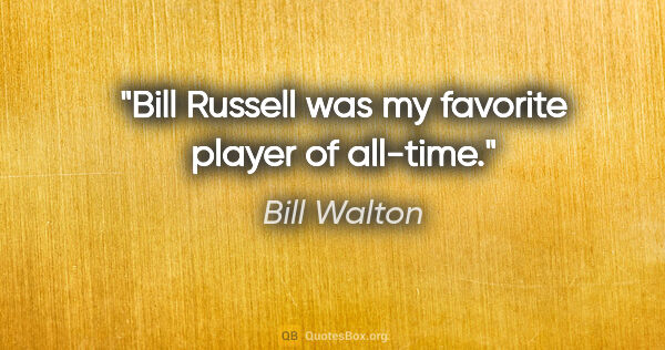 Bill Walton quote: "Bill Russell was my favorite player of all-time."