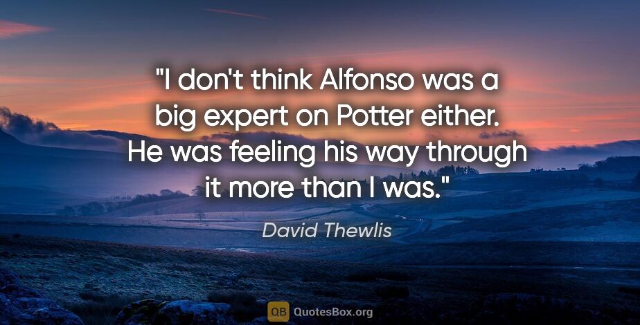 David Thewlis quote: "I don't think Alfonso was a big expert on Potter either. He..."