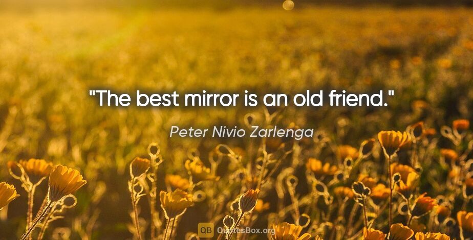 Peter Nivio Zarlenga quote: "The best mirror is an old friend."
