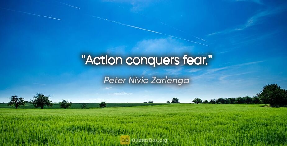 Peter Nivio Zarlenga quote: "Action conquers fear."