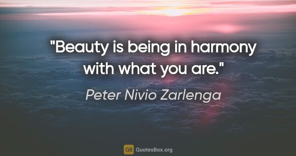 Peter Nivio Zarlenga quote: "Beauty is being in harmony with what you are."
