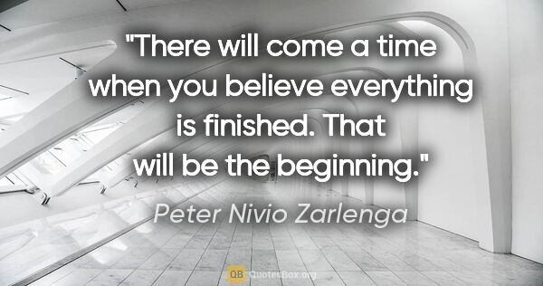 Peter Nivio Zarlenga quote: "There will come a time when you believe everything is..."