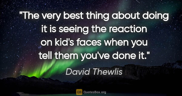 David Thewlis quote: "The very best thing about doing it is seeing the reaction on..."