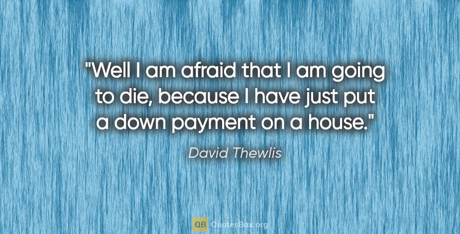 David Thewlis quote: "Well I am afraid that I am going to die, because I have just..."