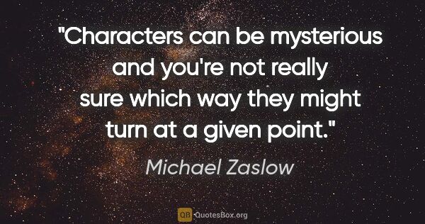 Michael Zaslow quote: "Characters can be mysterious and you're not really sure which..."