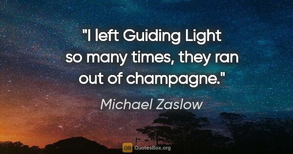 Michael Zaslow quote: "I left Guiding Light so many times, they ran out of champagne."