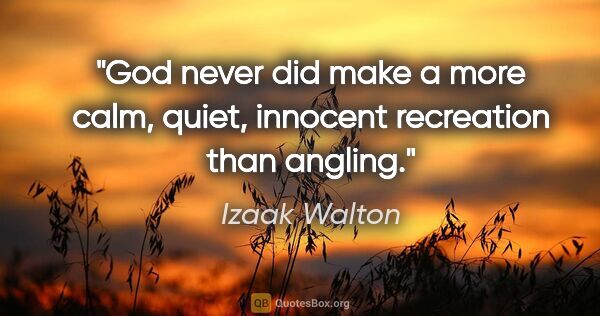 Izaak Walton quote: "God never did make a more calm, quiet, innocent recreation..."