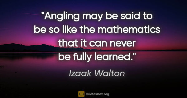 Izaak Walton quote: "Angling may be said to be so like the mathematics that it can..."
