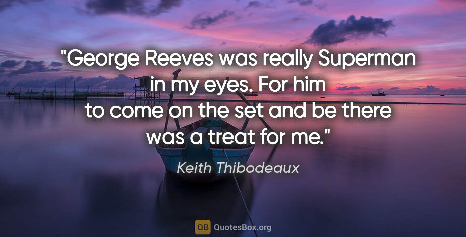 Keith Thibodeaux quote: "George Reeves was really Superman in my eyes. For him to come..."