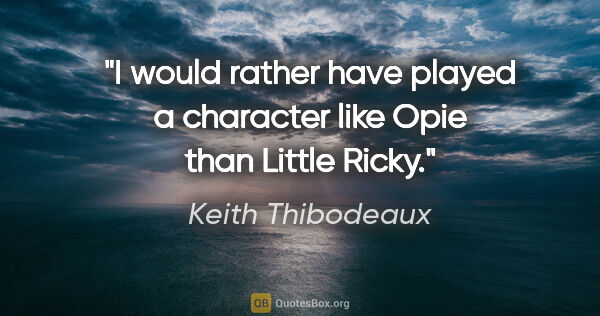 Keith Thibodeaux quote: "I would rather have played a character like Opie than Little..."