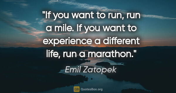 Emil Zatopek quote: "If you want to run, run a mile. If you want to experience a..."