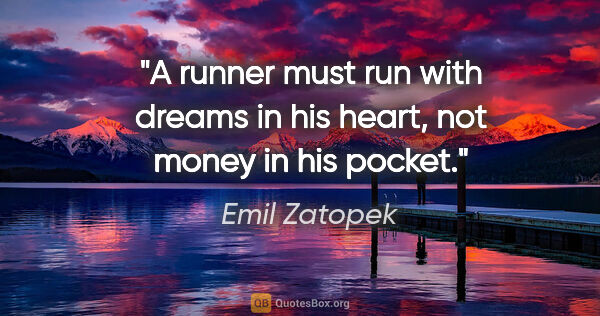 Emil Zatopek quote: "A runner must run with dreams in his heart, not money in his..."