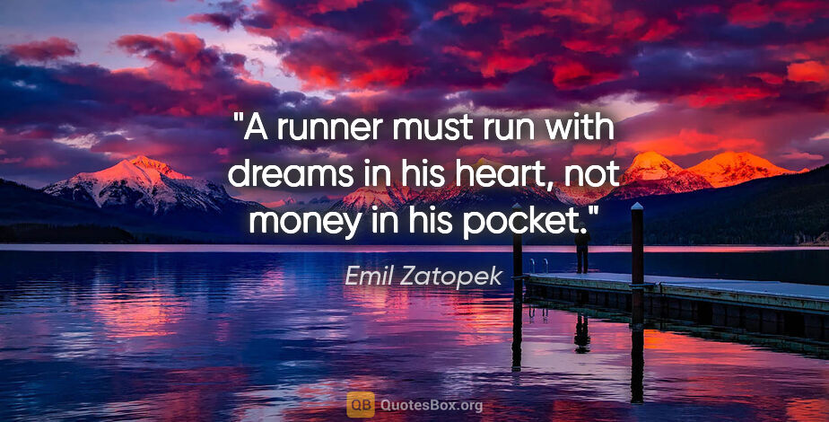 Emil Zatopek quote: "A runner must run with dreams in his heart, not money in his..."