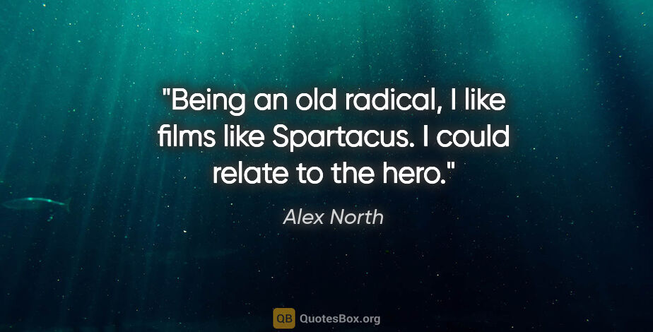 Alex North quote: "Being an old radical, I like films like Spartacus. I could..."