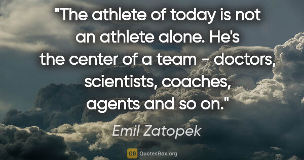 Emil Zatopek quote: "The athlete of today is not an athlete alone. He's the center..."