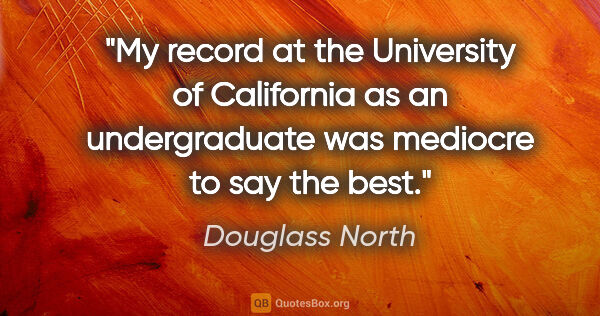 Douglass North quote: "My record at the University of California as an undergraduate..."