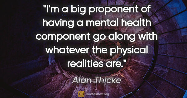 Alan Thicke quote: "I'm a big proponent of having a mental health component go..."