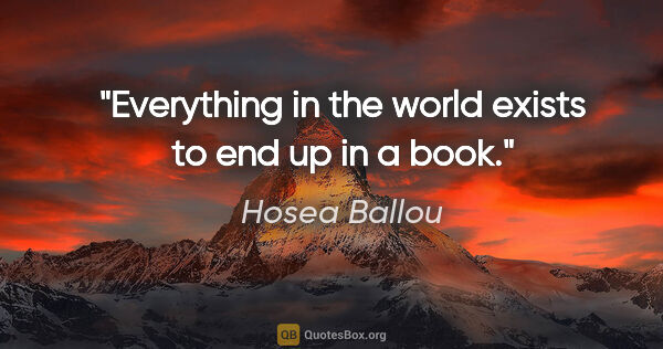 Hosea Ballou quote: "Everything in the world exists to end up in a book."