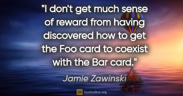 Jamie Zawinski quote: "I don't get much sense of reward from having discovered how to..."