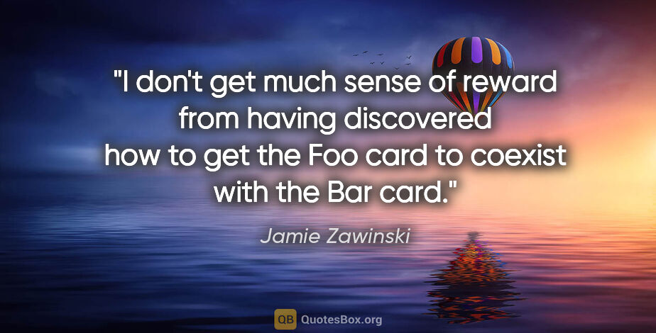 Jamie Zawinski quote: "I don't get much sense of reward from having discovered how to..."
