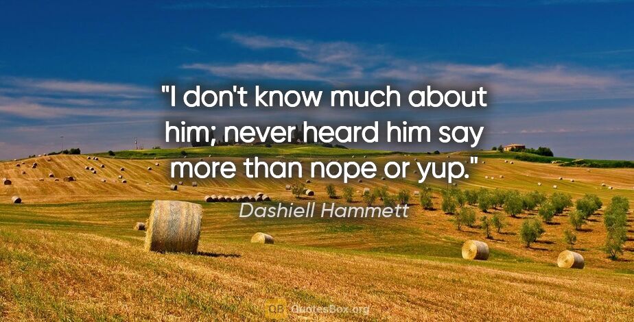 Dashiell Hammett quote: "I don't know much about him; never heard him say more than..."