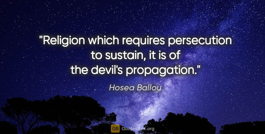 Hosea Ballou quote: "Religion which requires persecution to sustain, it is of the..."