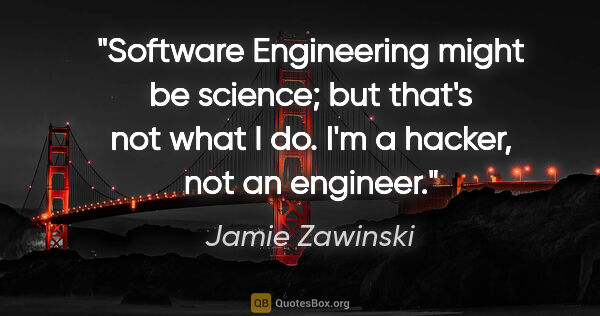 Jamie Zawinski quote: "Software Engineering might be science; but that's not what I..."