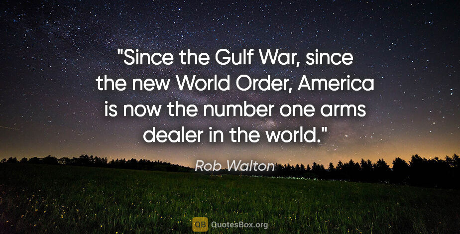 Rob Walton quote: "Since the Gulf War, since the new World Order, America is now..."