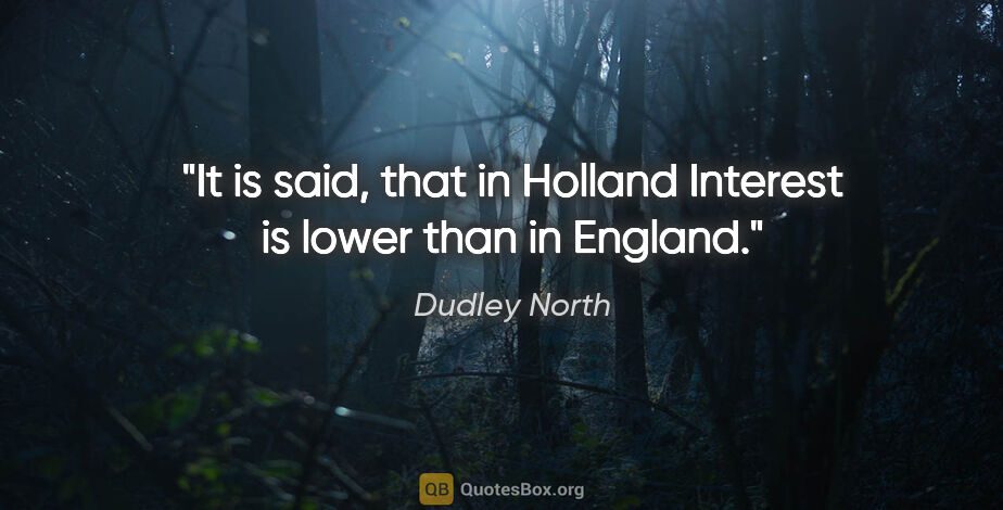 Dudley North quote: "It is said, that in Holland Interest is lower than in England."