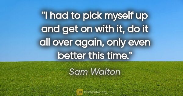 Sam Walton quote: "I had to pick myself up and get on with it, do it all over..."