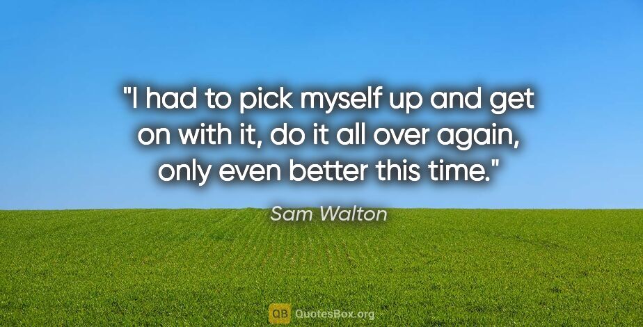 Sam Walton quote: "I had to pick myself up and get on with it, do it all over..."