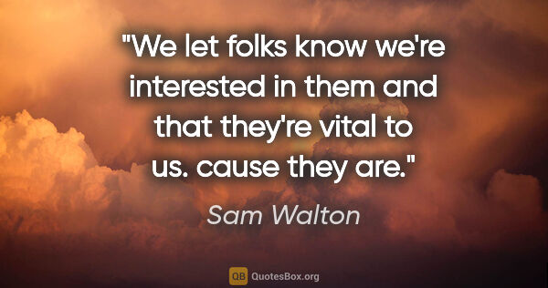 Sam Walton quote: "We let folks know we're interested in them and that they're..."