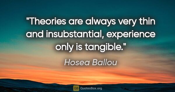 Hosea Ballou quote: "Theories are always very thin and insubstantial, experience..."