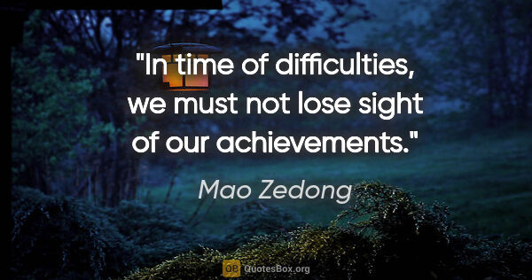 Mao Zedong quote: "In time of difficulties, we must not lose sight of our..."