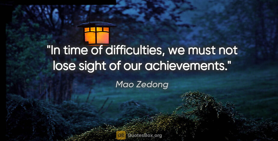 Mao Zedong quote: "In time of difficulties, we must not lose sight of our..."