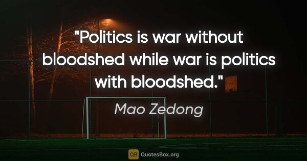 Mao Zedong quote: "Politics is war without bloodshed while war is politics with..."