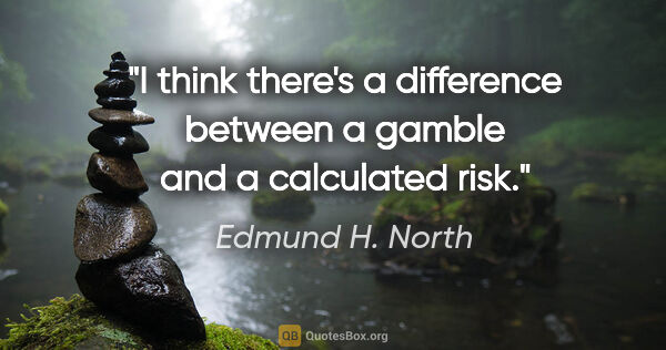 Edmund H. North quote: "I think there's a difference between a gamble and a calculated..."