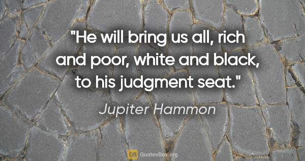 Jupiter Hammon quote: "He will bring us all, rich and poor, white and black, to his..."