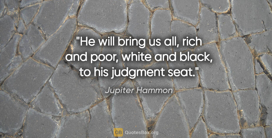 Jupiter Hammon quote: "He will bring us all, rich and poor, white and black, to his..."